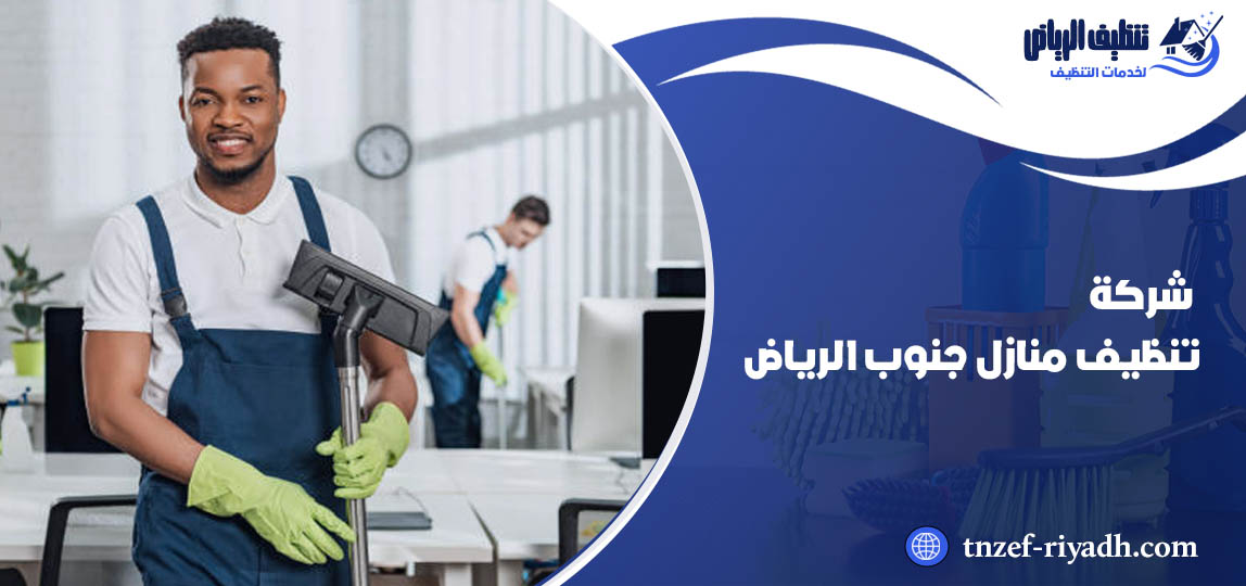 شركة تنظيف منازل جنوب الرياض